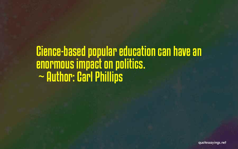 Carl Phillips Quotes: Cience-based Popular Education Can Have An Enormous Impact On Politics.