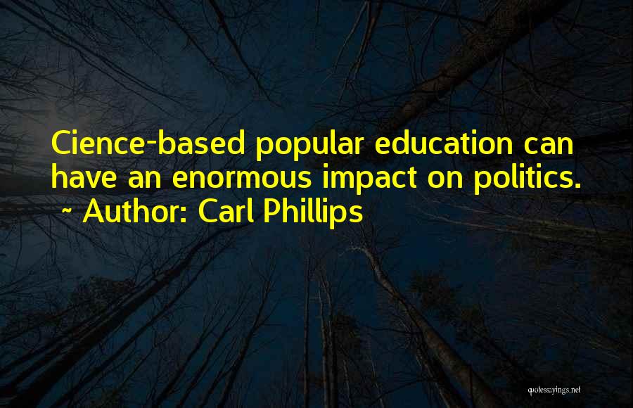 Carl Phillips Quotes: Cience-based Popular Education Can Have An Enormous Impact On Politics.