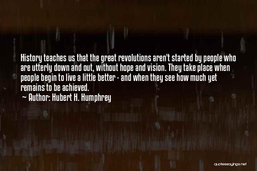 Hubert H. Humphrey Quotes: History Teaches Us That The Great Revolutions Aren't Started By People Who Are Utterly Down And Out, Without Hope And