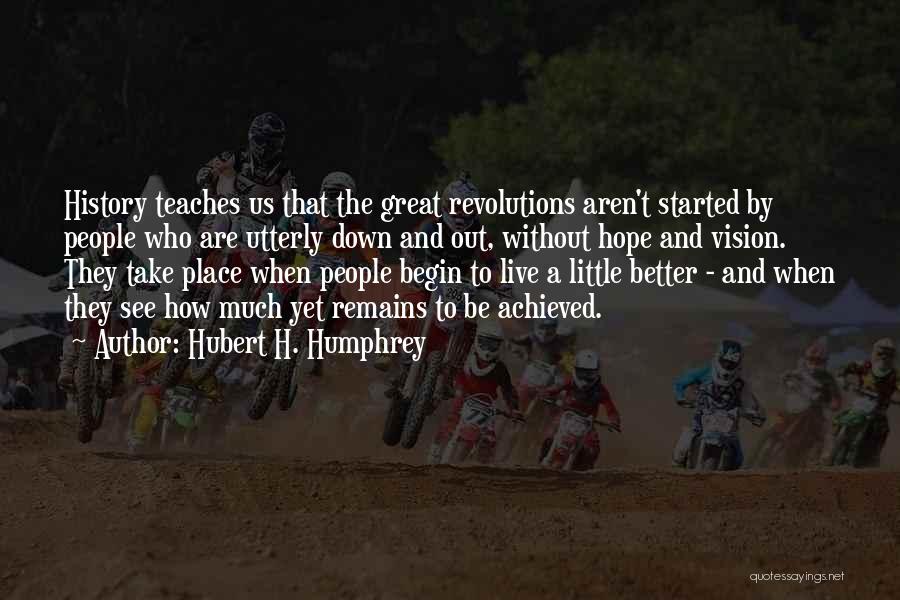 Hubert H. Humphrey Quotes: History Teaches Us That The Great Revolutions Aren't Started By People Who Are Utterly Down And Out, Without Hope And