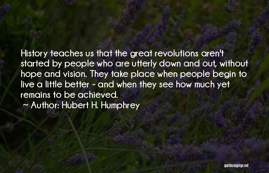 Hubert H. Humphrey Quotes: History Teaches Us That The Great Revolutions Aren't Started By People Who Are Utterly Down And Out, Without Hope And
