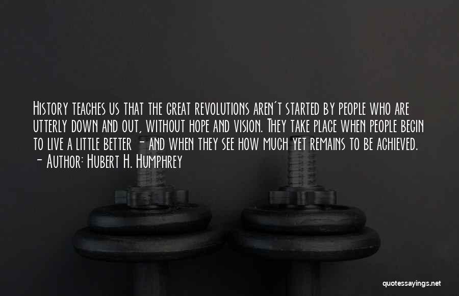 Hubert H. Humphrey Quotes: History Teaches Us That The Great Revolutions Aren't Started By People Who Are Utterly Down And Out, Without Hope And