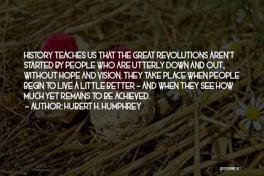 Hubert H. Humphrey Quotes: History Teaches Us That The Great Revolutions Aren't Started By People Who Are Utterly Down And Out, Without Hope And