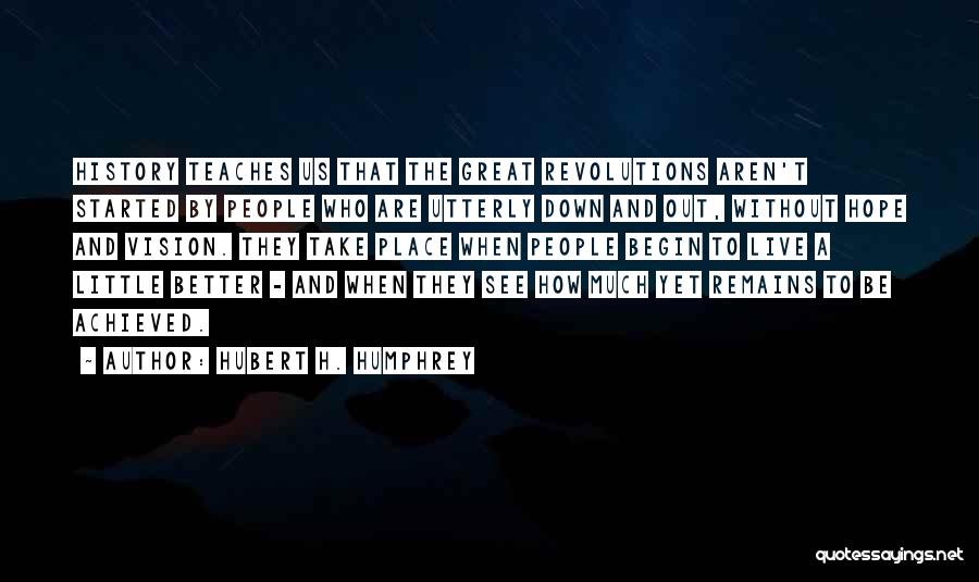 Hubert H. Humphrey Quotes: History Teaches Us That The Great Revolutions Aren't Started By People Who Are Utterly Down And Out, Without Hope And