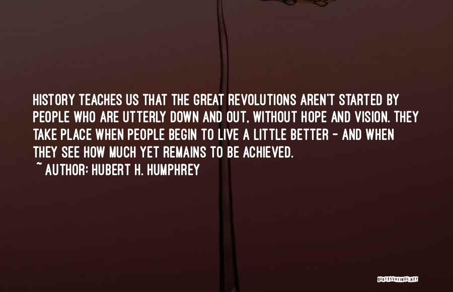 Hubert H. Humphrey Quotes: History Teaches Us That The Great Revolutions Aren't Started By People Who Are Utterly Down And Out, Without Hope And