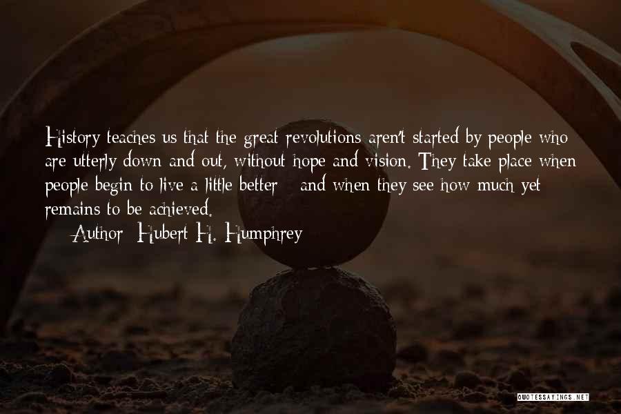 Hubert H. Humphrey Quotes: History Teaches Us That The Great Revolutions Aren't Started By People Who Are Utterly Down And Out, Without Hope And