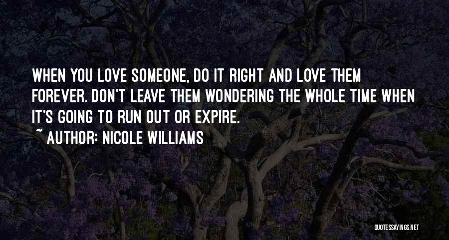 Nicole Williams Quotes: When You Love Someone, Do It Right And Love Them Forever. Don't Leave Them Wondering The Whole Time When It's