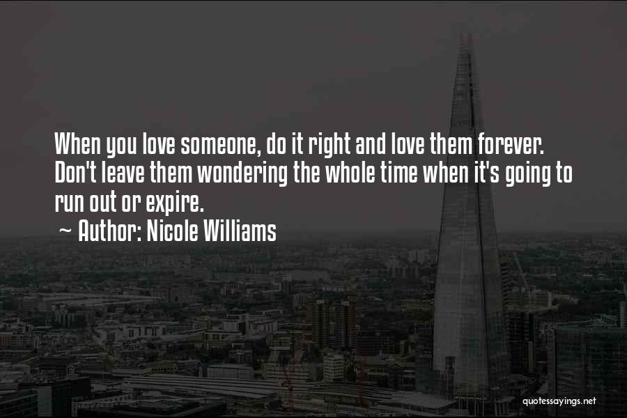 Nicole Williams Quotes: When You Love Someone, Do It Right And Love Them Forever. Don't Leave Them Wondering The Whole Time When It's