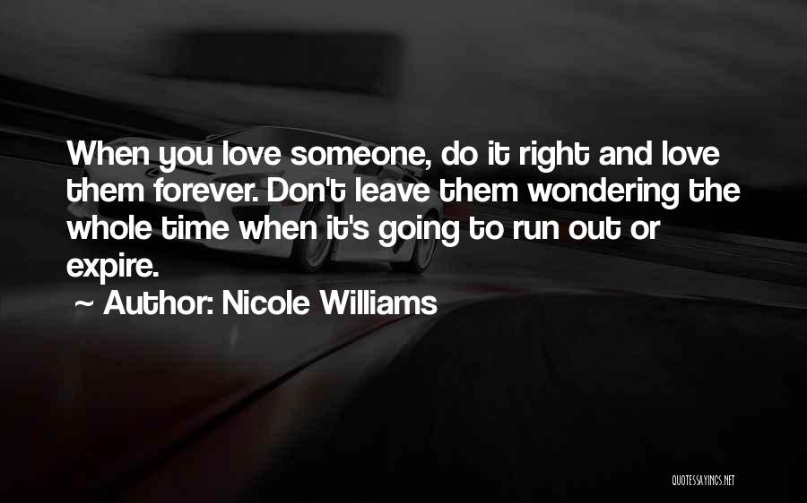 Nicole Williams Quotes: When You Love Someone, Do It Right And Love Them Forever. Don't Leave Them Wondering The Whole Time When It's