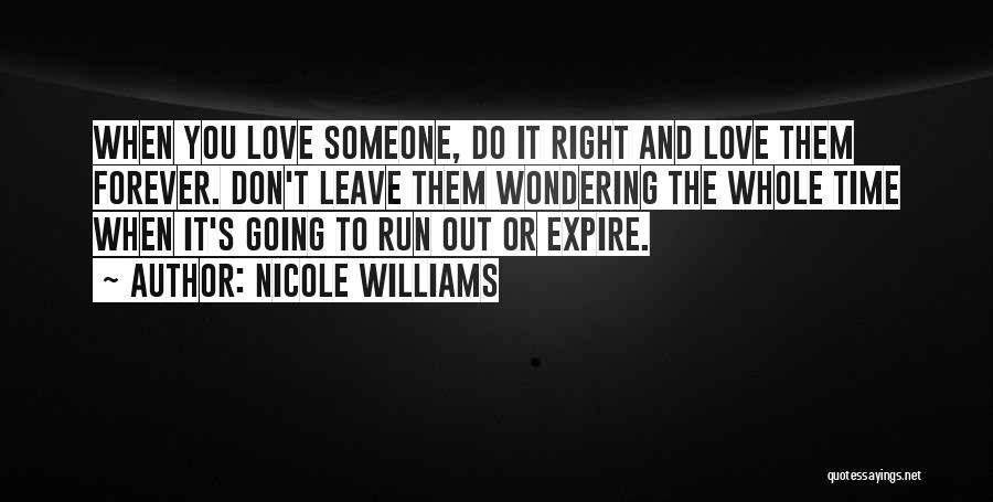 Nicole Williams Quotes: When You Love Someone, Do It Right And Love Them Forever. Don't Leave Them Wondering The Whole Time When It's