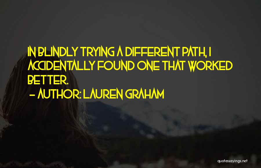 Lauren Graham Quotes: In Blindly Trying A Different Path, I Accidentally Found One That Worked Better.