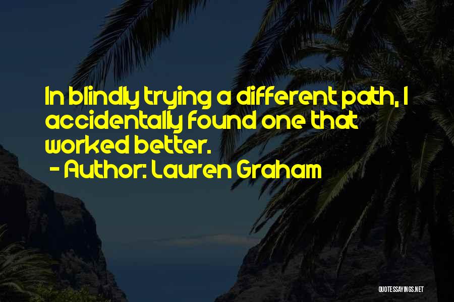 Lauren Graham Quotes: In Blindly Trying A Different Path, I Accidentally Found One That Worked Better.