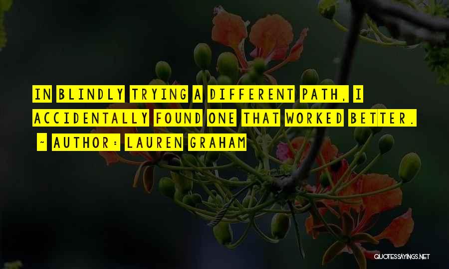 Lauren Graham Quotes: In Blindly Trying A Different Path, I Accidentally Found One That Worked Better.