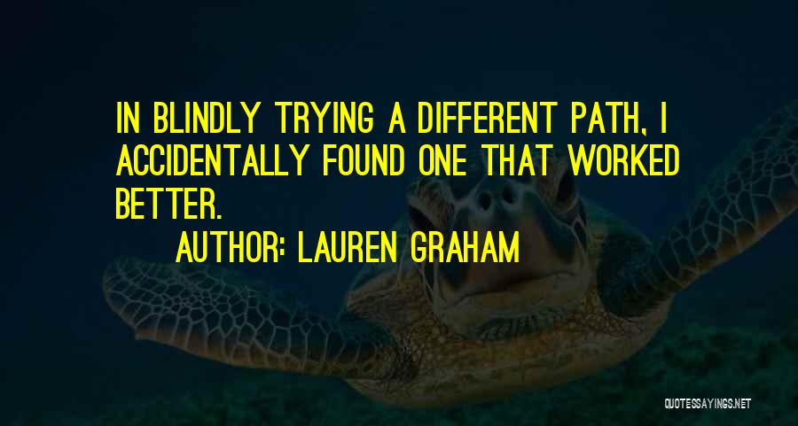 Lauren Graham Quotes: In Blindly Trying A Different Path, I Accidentally Found One That Worked Better.