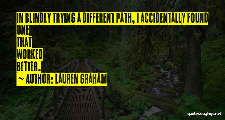 Lauren Graham Quotes: In Blindly Trying A Different Path, I Accidentally Found One That Worked Better.