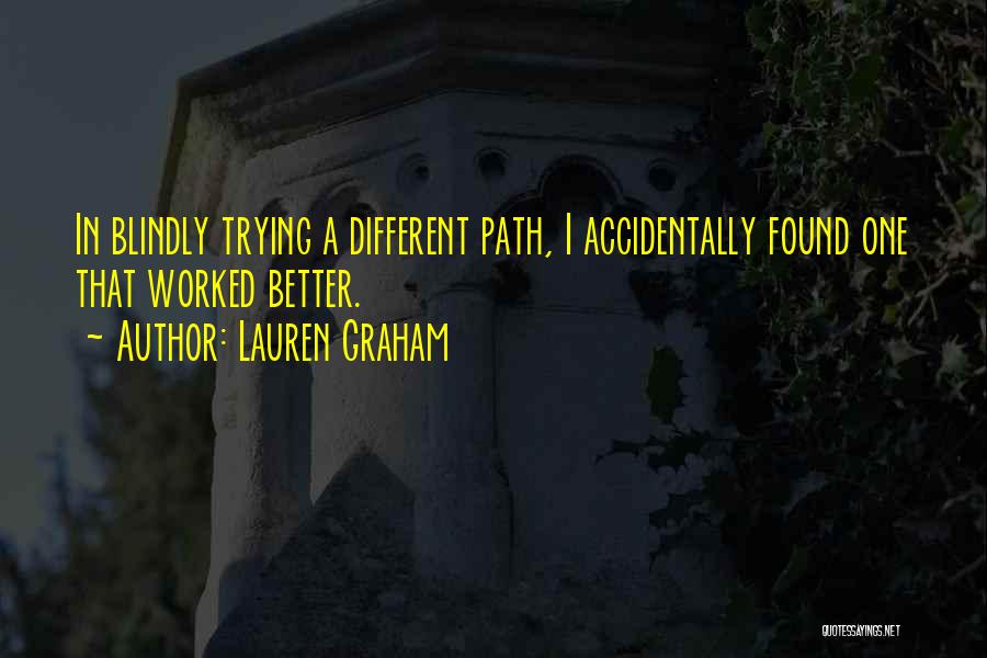 Lauren Graham Quotes: In Blindly Trying A Different Path, I Accidentally Found One That Worked Better.