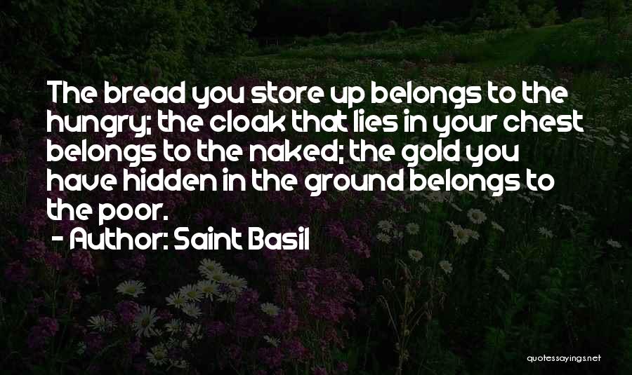 Saint Basil Quotes: The Bread You Store Up Belongs To The Hungry; The Cloak That Lies In Your Chest Belongs To The Naked;