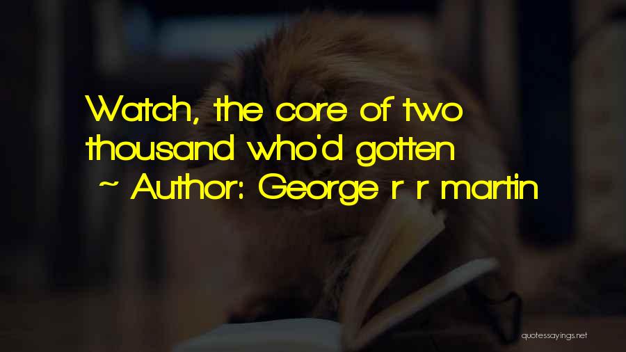 George R R Martin Quotes: Watch, The Core Of Two Thousand Who'd Gotten