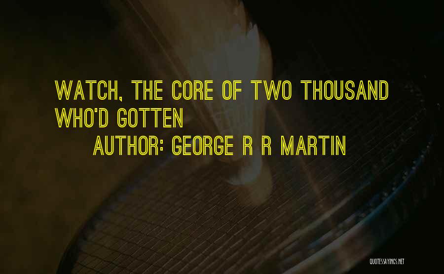 George R R Martin Quotes: Watch, The Core Of Two Thousand Who'd Gotten
