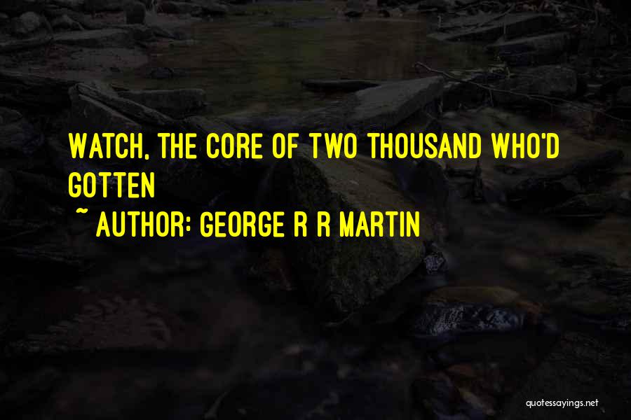 George R R Martin Quotes: Watch, The Core Of Two Thousand Who'd Gotten