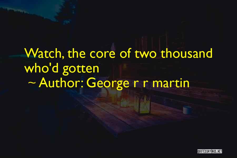 George R R Martin Quotes: Watch, The Core Of Two Thousand Who'd Gotten