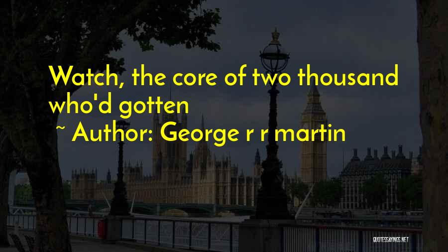 George R R Martin Quotes: Watch, The Core Of Two Thousand Who'd Gotten