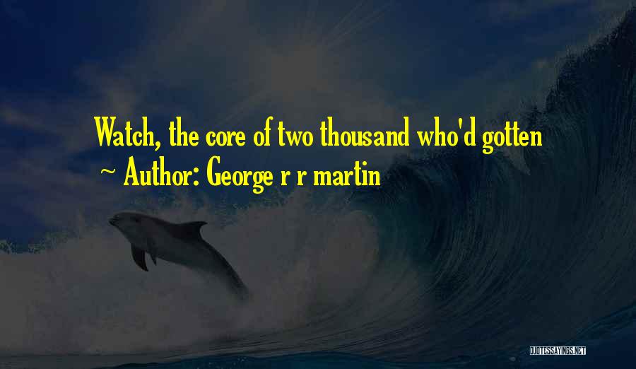 George R R Martin Quotes: Watch, The Core Of Two Thousand Who'd Gotten