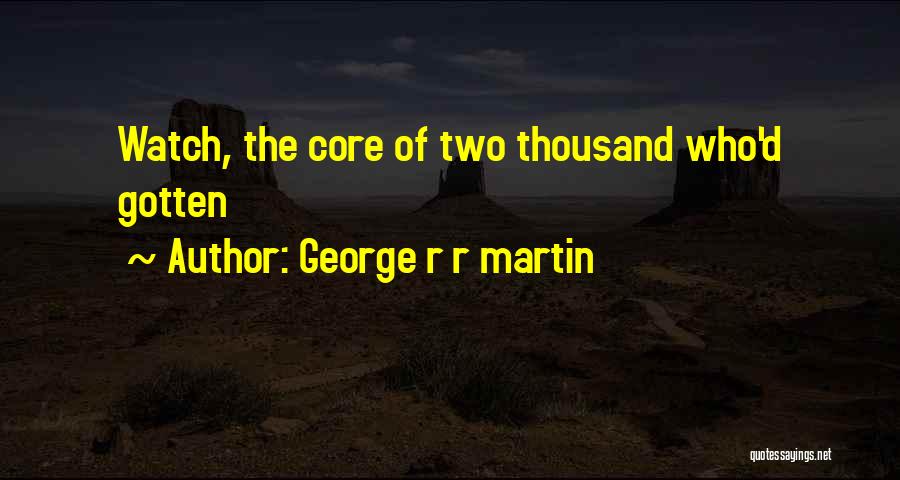 George R R Martin Quotes: Watch, The Core Of Two Thousand Who'd Gotten
