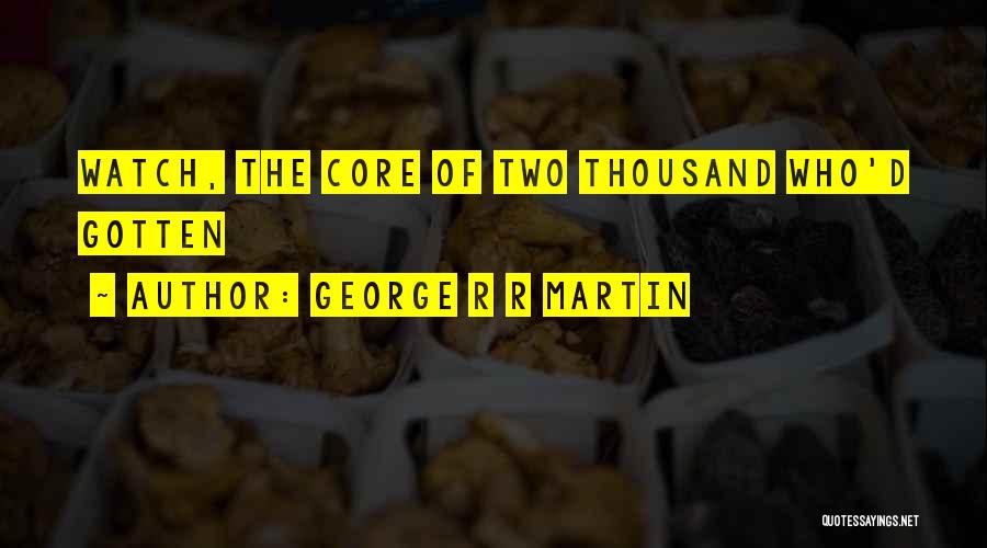 George R R Martin Quotes: Watch, The Core Of Two Thousand Who'd Gotten