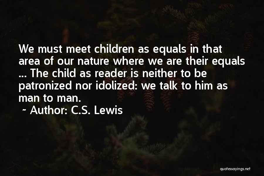 C.S. Lewis Quotes: We Must Meet Children As Equals In That Area Of Our Nature Where We Are Their Equals ... The Child