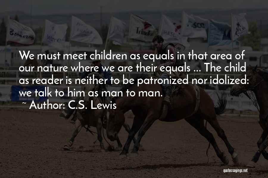 C.S. Lewis Quotes: We Must Meet Children As Equals In That Area Of Our Nature Where We Are Their Equals ... The Child