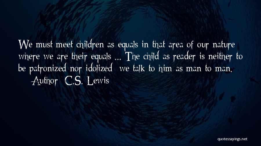 C.S. Lewis Quotes: We Must Meet Children As Equals In That Area Of Our Nature Where We Are Their Equals ... The Child