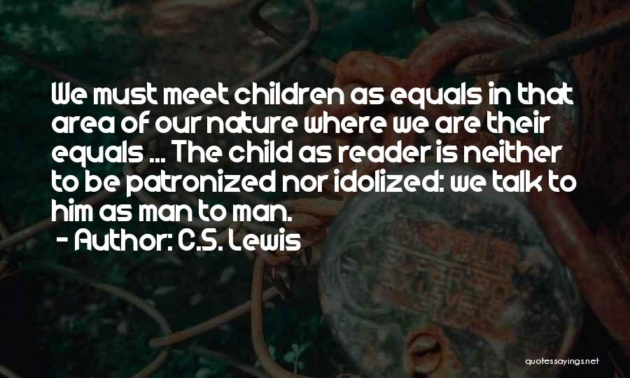 C.S. Lewis Quotes: We Must Meet Children As Equals In That Area Of Our Nature Where We Are Their Equals ... The Child