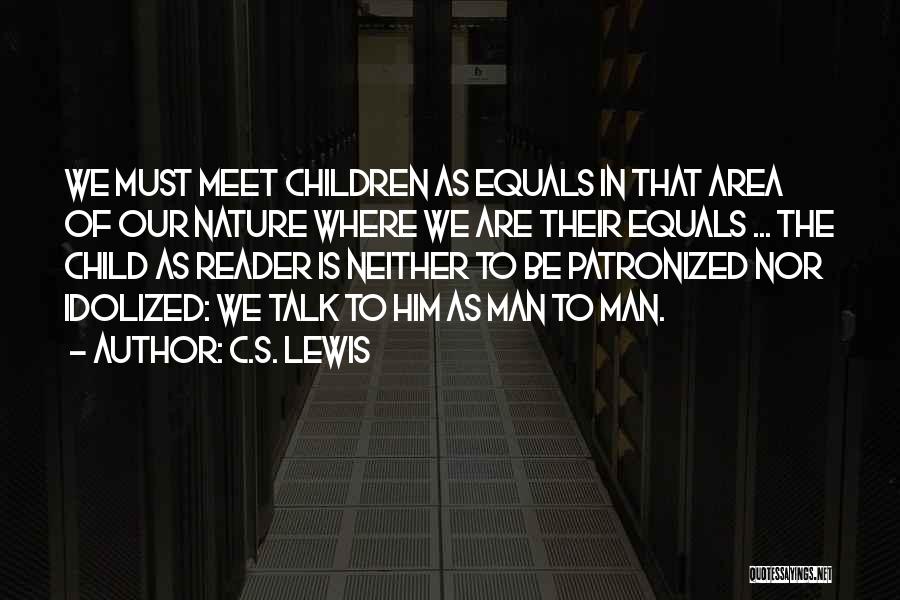 C.S. Lewis Quotes: We Must Meet Children As Equals In That Area Of Our Nature Where We Are Their Equals ... The Child