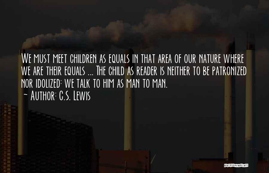 C.S. Lewis Quotes: We Must Meet Children As Equals In That Area Of Our Nature Where We Are Their Equals ... The Child