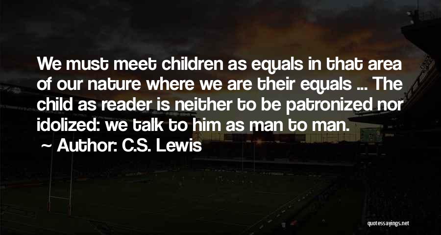 C.S. Lewis Quotes: We Must Meet Children As Equals In That Area Of Our Nature Where We Are Their Equals ... The Child