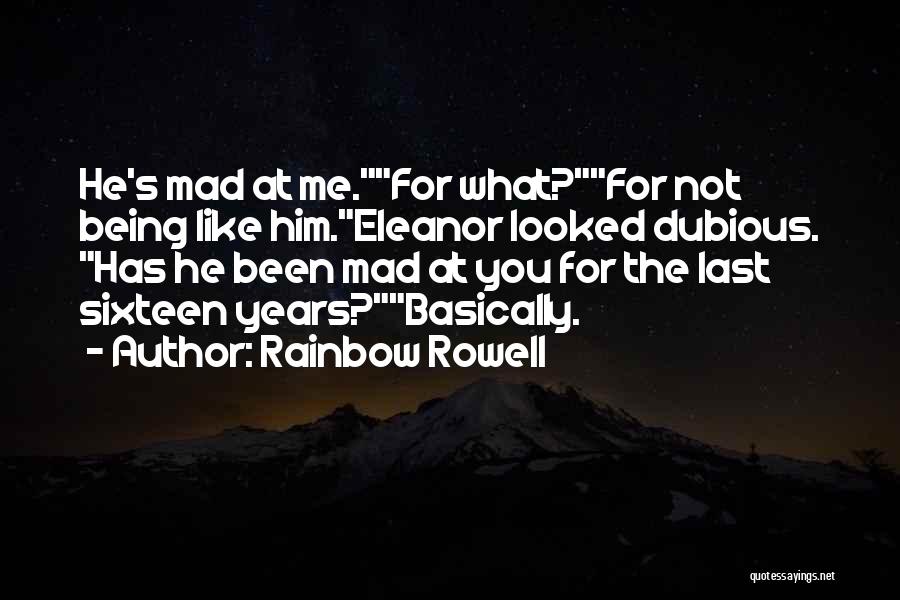 Rainbow Rowell Quotes: He's Mad At Me.for What?for Not Being Like Him.eleanor Looked Dubious. Has He Been Mad At You For The Last