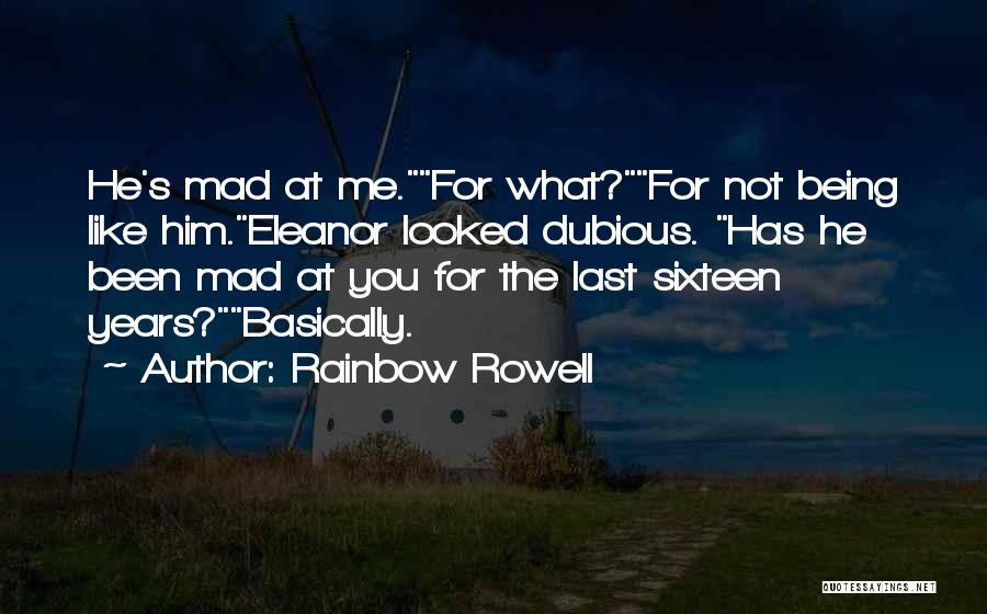 Rainbow Rowell Quotes: He's Mad At Me.for What?for Not Being Like Him.eleanor Looked Dubious. Has He Been Mad At You For The Last