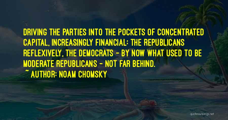 Noam Chomsky Quotes: Driving The Parties Into The Pockets Of Concentrated Capital, Increasingly Financial: The Republicans Reflexively, The Democrats - By Now What