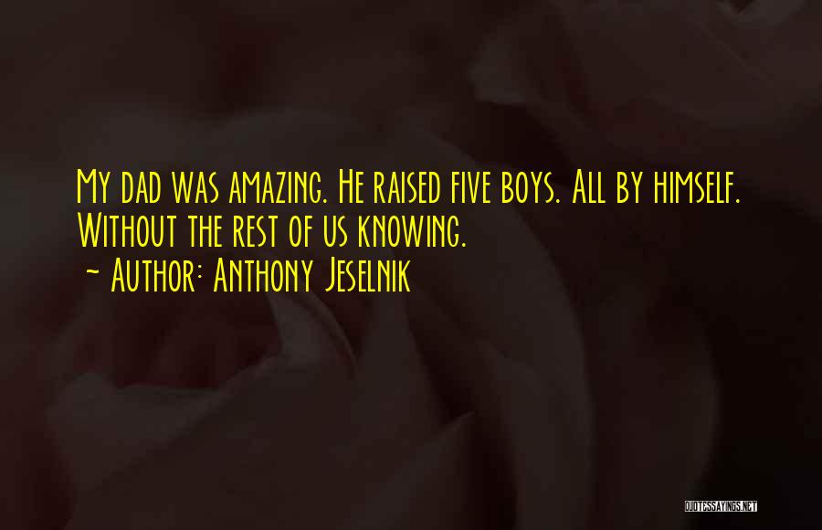 Anthony Jeselnik Quotes: My Dad Was Amazing. He Raised Five Boys. All By Himself. Without The Rest Of Us Knowing.
