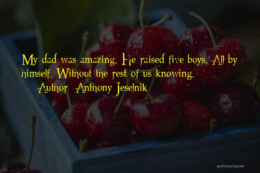 Anthony Jeselnik Quotes: My Dad Was Amazing. He Raised Five Boys. All By Himself. Without The Rest Of Us Knowing.