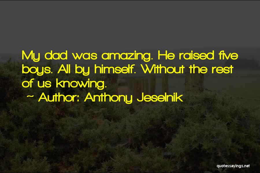 Anthony Jeselnik Quotes: My Dad Was Amazing. He Raised Five Boys. All By Himself. Without The Rest Of Us Knowing.