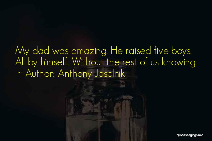 Anthony Jeselnik Quotes: My Dad Was Amazing. He Raised Five Boys. All By Himself. Without The Rest Of Us Knowing.