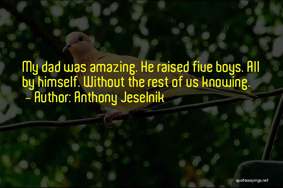 Anthony Jeselnik Quotes: My Dad Was Amazing. He Raised Five Boys. All By Himself. Without The Rest Of Us Knowing.