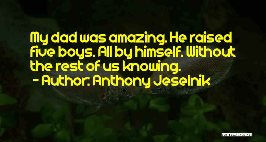 Anthony Jeselnik Quotes: My Dad Was Amazing. He Raised Five Boys. All By Himself. Without The Rest Of Us Knowing.