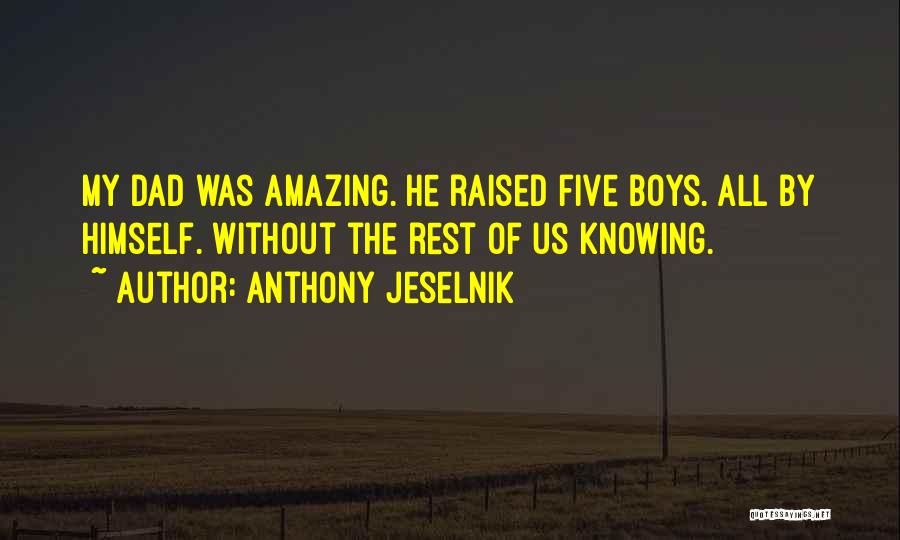 Anthony Jeselnik Quotes: My Dad Was Amazing. He Raised Five Boys. All By Himself. Without The Rest Of Us Knowing.