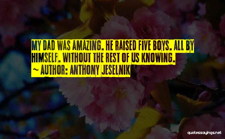 Anthony Jeselnik Quotes: My Dad Was Amazing. He Raised Five Boys. All By Himself. Without The Rest Of Us Knowing.
