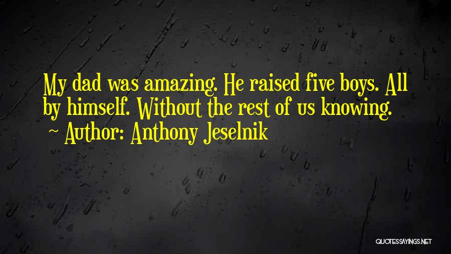 Anthony Jeselnik Quotes: My Dad Was Amazing. He Raised Five Boys. All By Himself. Without The Rest Of Us Knowing.