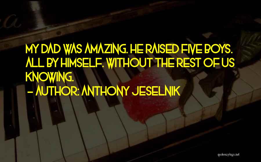 Anthony Jeselnik Quotes: My Dad Was Amazing. He Raised Five Boys. All By Himself. Without The Rest Of Us Knowing.