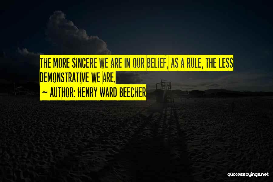 Henry Ward Beecher Quotes: The More Sincere We Are In Our Belief, As A Rule, The Less Demonstrative We Are.